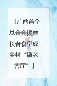 广西首个基金会援建长者食堂成乡村“敬老客厅”
