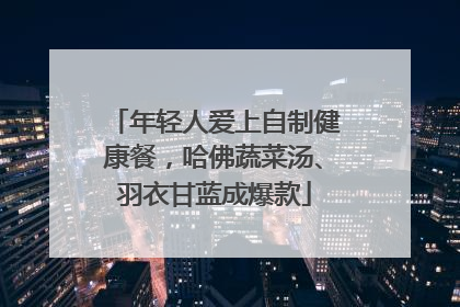年轻人爱上自制健康餐，哈佛蔬菜汤、羽衣甘蓝成爆款