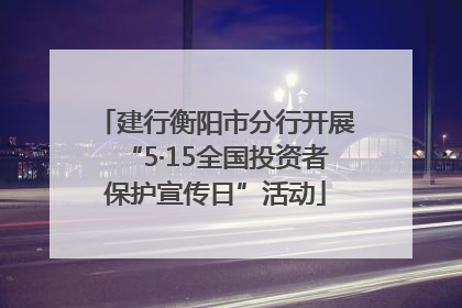 建行衡阳市分行开展“5·15全国投资者保护宣传日”活动