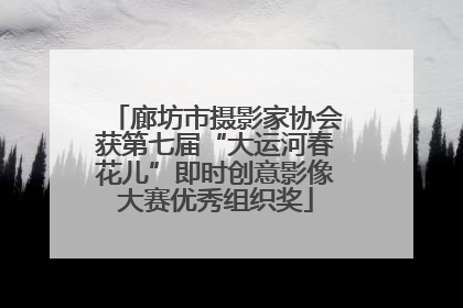 廊坊市摄影家协会获第七届“大运河春花儿”即时创意影像大赛优秀组织奖