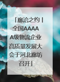 廊洽之约丨全国AAAAA级物流企业高质量发展大会于河北廊坊召开