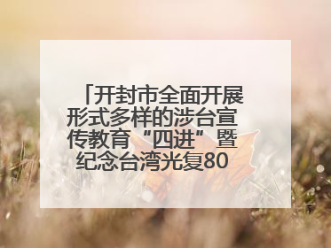 开封市全面开展形式多样的涉台宣传教育“四进”暨纪念台湾光复80周年图文展活动