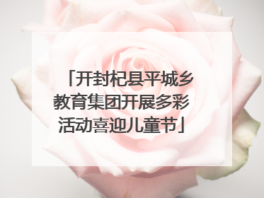 开封杞县平城乡教育集团开展多彩活动喜迎儿童节