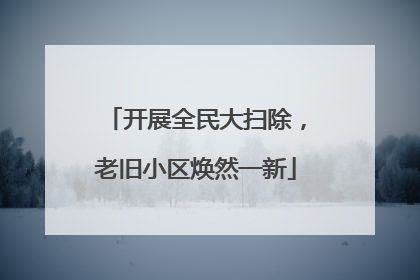 开展全民大扫除，老旧小区焕然一新