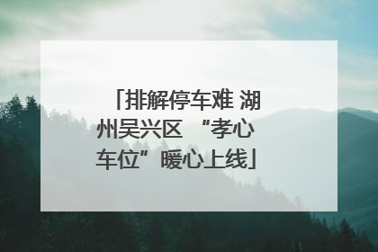 排解停车难 湖州吴兴区 “孝心车位”暖心上线