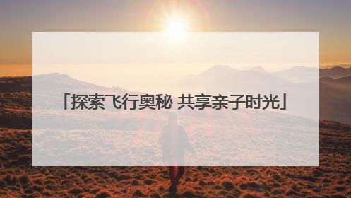 探索飞行奥秘 共享亲子时光
