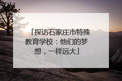 探访石家庄市特殊教育学校：他们的梦想，一样远大