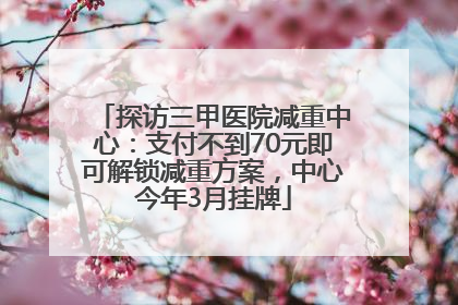 探访三甲医院减重中心：支付不到70元即可解锁减重方案，中心今年3月挂牌