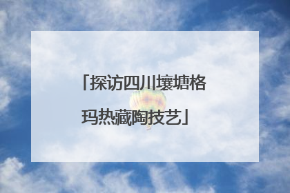 探访四川壤塘格玛热藏陶技艺