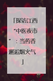 探访江西“中医夜市”：当药香邂逅烟火气