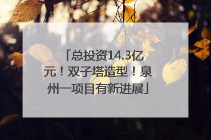 总投资14.3亿元！双子塔造型！泉州一项目有新进展