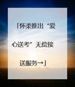 怀柔推出“爱心送考”无偿接送服务→