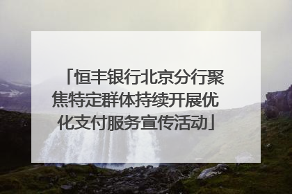 恒丰银行北京分行聚焦特定群体持续开展优化支付服务宣传活动