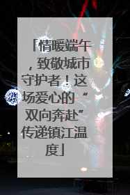 情暖端午，致敬城市守护者！这场爱心的“双向奔赴”传递镇江温度