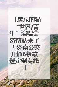 房东的猫“世界/青年”演唱会济南站来了！济南公交开通6条歌迷定制专线