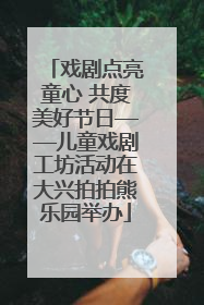 戏剧点亮童心 共度美好节日——儿童戏剧工坊活动在大兴拍拍熊乐园举办