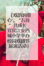 戏韵润童心，“五育”共成长 宜宾江安西城小学举办校园戏剧节展演活动