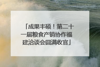 成果丰硕！第二十一届粮食产销协作福建洽谈会圆满收官