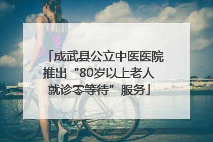 成武县公立中医医院推出“80岁以上老人就诊零等待”服务