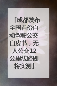 成都发布全国首份自动驾驶公交白皮书，无人公交12公里线路即将实测