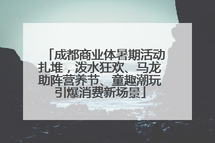 成都商业体暑期活动扎堆，泼水狂欢、马龙助阵营养节、童趣潮玩引爆消费新场景