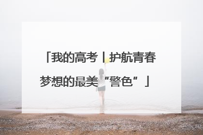 我的高考丨护航青春梦想的最美“警色”