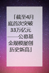 截至4月底首次突破33万亿元——公募基金规模屡创历史新高