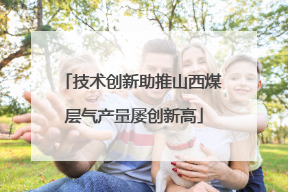 技术创新助推山西煤层气产量屡创新高