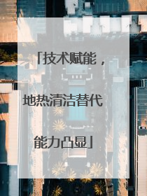 技术赋能，地热清洁替代能力凸显