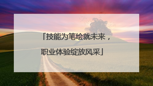 技能为笔绘就未来，职业体验绽放风采