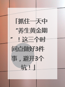 抓住一天中“养生黄金期”！这三个时间点做好3件事，避开3个坑！
