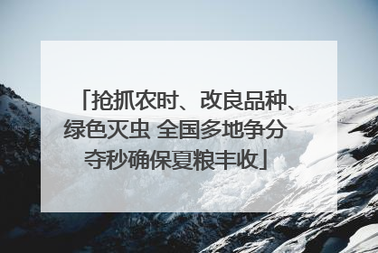 抢抓农时、改良品种、绿色灭虫 全国多地争分夺秒确保夏粮丰收