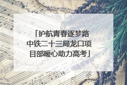 护航青春逐梦路 中铁二十三局龙口项目部暖心助力高考