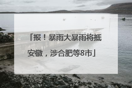 报！暴雨大暴雨将抵安徽，涉合肥等8市