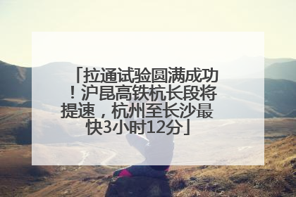 拉通试验圆满成功！沪昆高铁杭长段将提速，杭州至长沙最快3小时12分