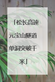 松长高速元宝山隧道单洞突破千米