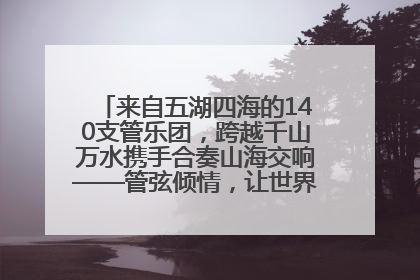 来自五湖四海的140支管乐团，跨越千山万水携手合奏山海交响——管弦倾情，让世界聆听“日照乐章”