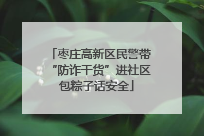 枣庄高新区民警带“防诈干货”进社区 包粽子话安全