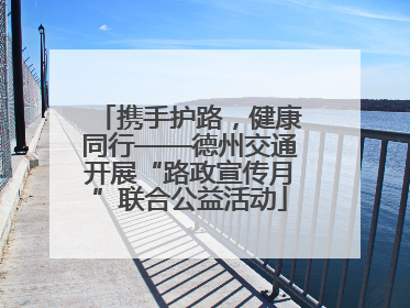 携手护路，健康同行——德州交通开展“路政宣传月”联合公益活动