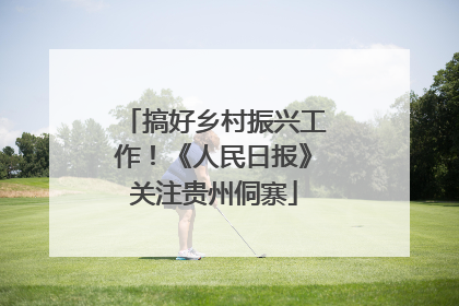 搞好乡村振兴工作！《人民日报》关注贵州侗寨