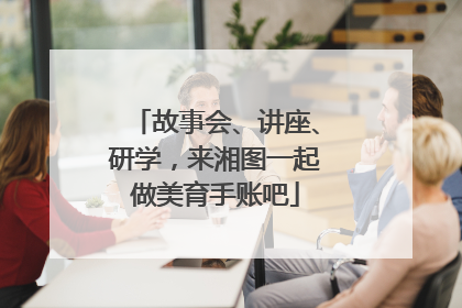 故事会、讲座、研学，来湘图一起做美育手账吧