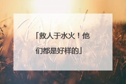 救人于水火！他们都是好样的