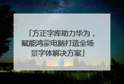 方正字库助力华为，赋能鸿蒙电脑打造全场景字体解决方案