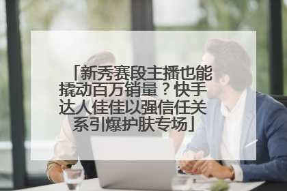 新秀赛段主播也能撬动百万销量？快手达人佳佳以强信任关系引爆护肤专场