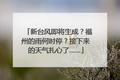 新台风即将生成？福州的雨何时停？接下来的天气扎心了……