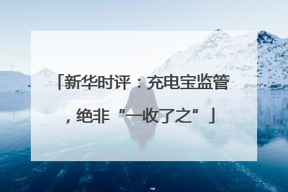 新华时评：充电宝监管，绝非“一收了之”