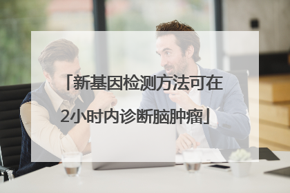 新基因检测方法可在2小时内诊断脑肿瘤