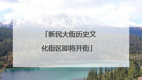 新民大街历史文化街区即将开街