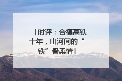 时评：合福高铁十年，山河间的“铁”骨柔情