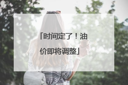 时间定了！油价即将调整